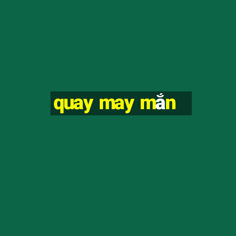 quay may mắn