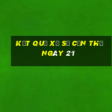 kết quả Xổ Số Cần Thơ ngày 21