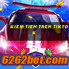 kiem tien tren tiktok