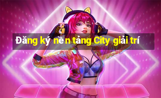 Đăng ký nền tảng City giải trí