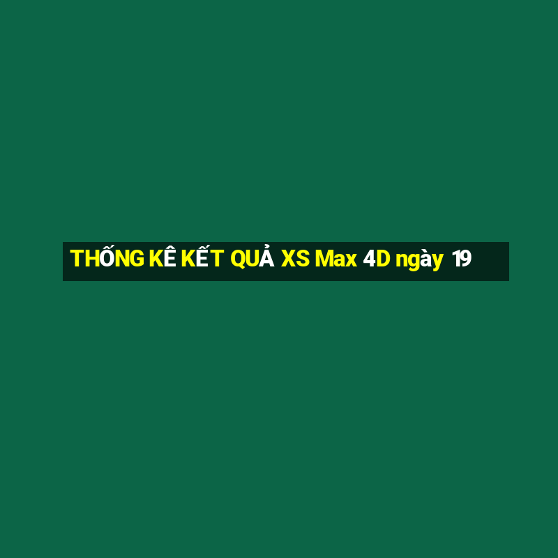 THỐNG KÊ KẾT QUẢ XS Max 4D ngày 19