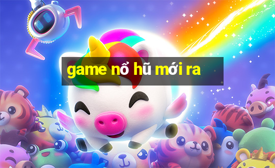 game nổ hũ mới ra