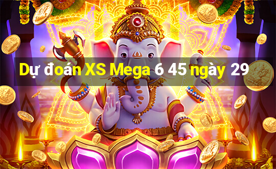 Dự đoán XS Mega 6 45 ngày 29