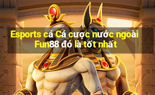 Esports cá Cá cược nước ngoài Fun88 đó là tốt nhất