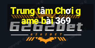 Trung tâm Chơi game bài 369