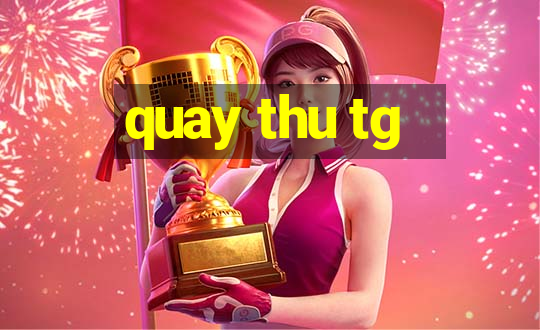 quay thu tg