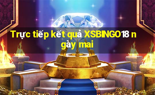 Trực tiếp kết quả XSBINGO18 ngày mai