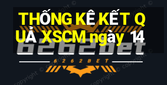 THỐNG KÊ KẾT QUẢ XSCM ngày 14