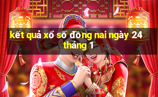 kết quả xổ số đồng nai ngày 24 tháng 1