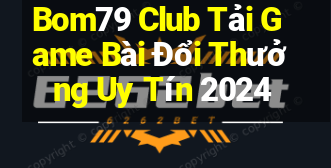 Bom79 Club Tải Game Bài Đổi Thưởng Uy Tín 2024