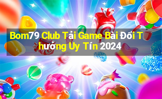 Bom79 Club Tải Game Bài Đổi Thưởng Uy Tín 2024