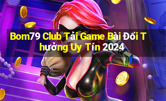 Bom79 Club Tải Game Bài Đổi Thưởng Uy Tín 2024