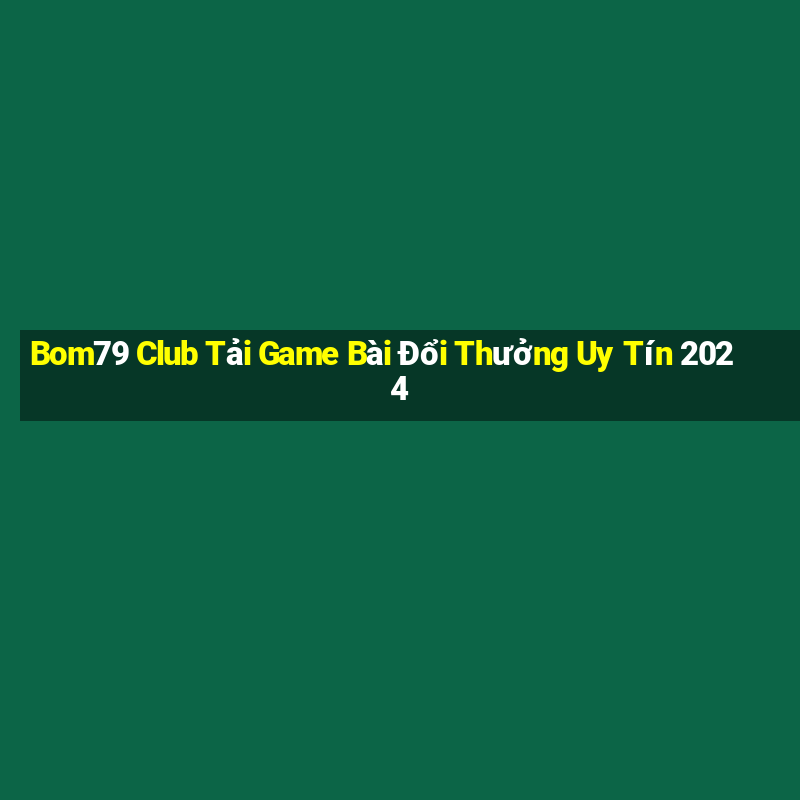 Bom79 Club Tải Game Bài Đổi Thưởng Uy Tín 2024