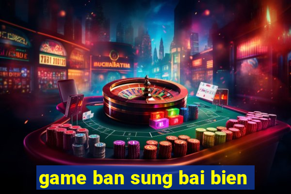 game ban sung bai bien