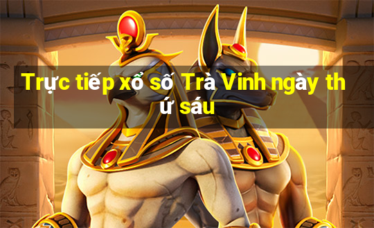 Trực tiếp xổ số Trà Vinh ngày thứ sáu