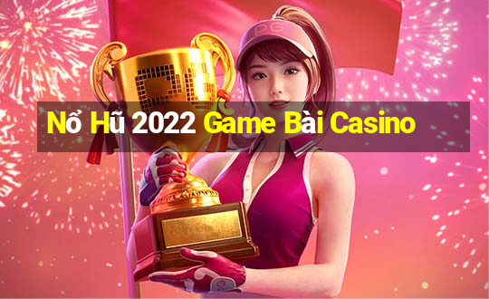 Nổ Hũ 2022 Game Bài Casino