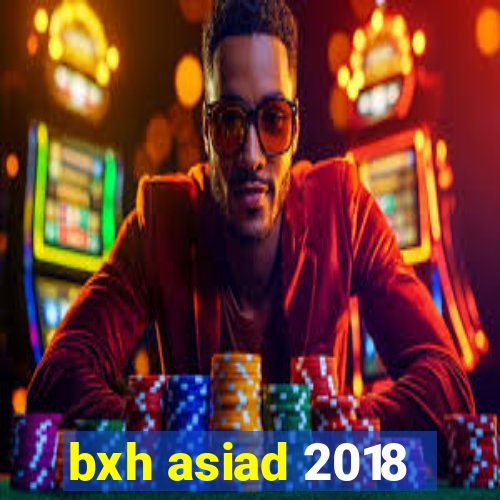 bxh asiad 2018