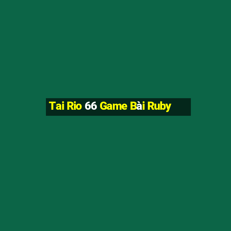 Tai Rio 66 Game Bài Ruby