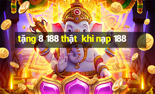 tặng 8 188 thật  khi nạp 188