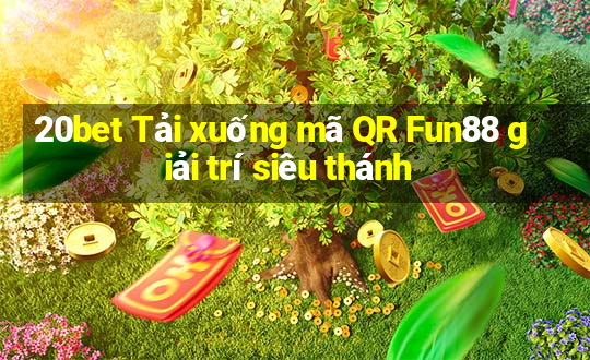 20bet Tải xuống mã QR Fun88 giải trí siêu thánh