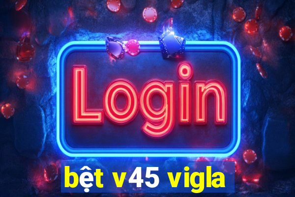 bệt v45 vigla