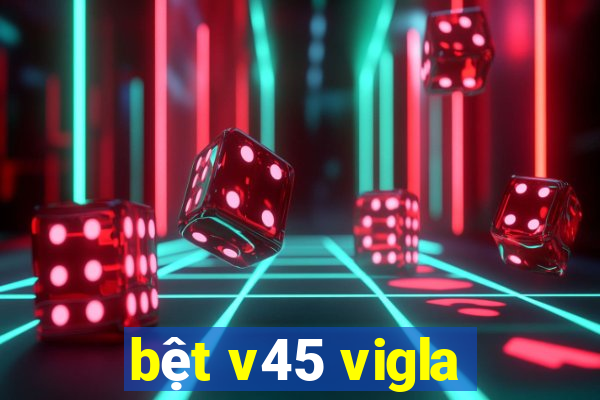 bệt v45 vigla