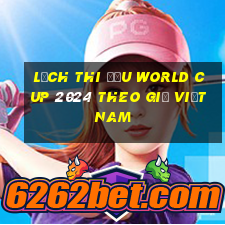 lịch thi đấu world cup 2024 theo giờ việt nam