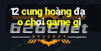 12 cung hoàng đạo chơi game gì