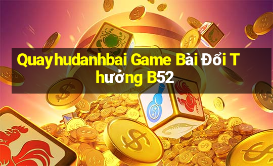 Quayhudanhbai Game Bài Đổi Thưởng B52