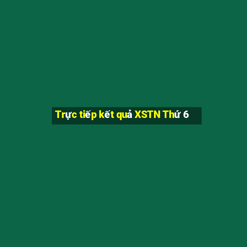 Trực tiếp kết quả XSTN Thứ 6