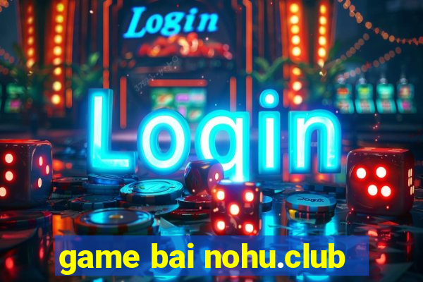 game bai nohu.club