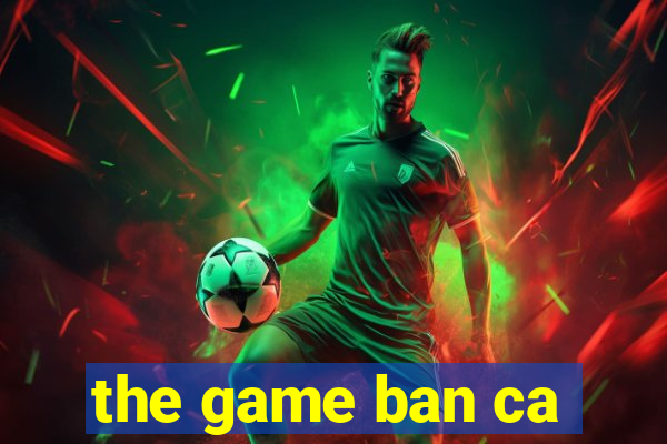 the game ban ca