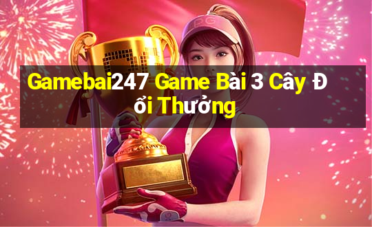 Gamebai247 Game Bài 3 Cây Đổi Thưởng