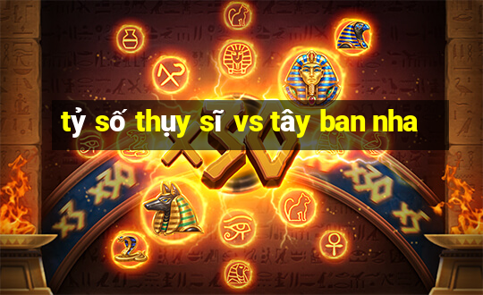 tỷ số thụy sĩ vs tây ban nha