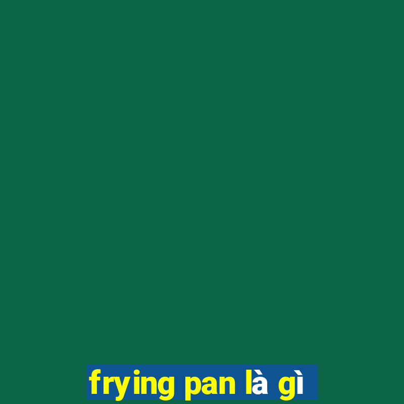 frying pan là gì