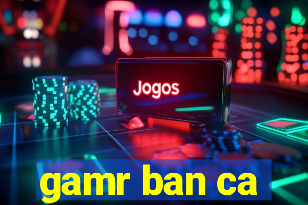 gamr ban ca