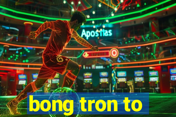 bong tron to