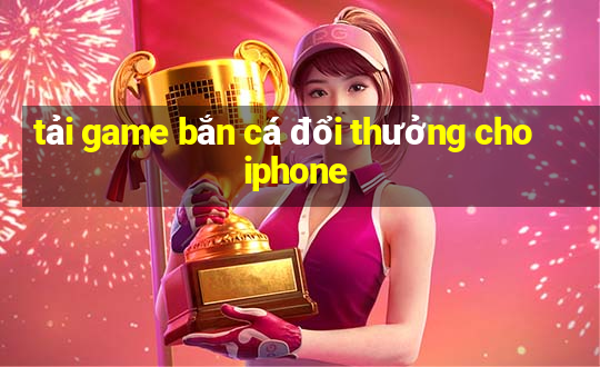 tải game bắn cá đổi thưởng cho iphone