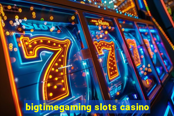 bigtimegaming slots casino