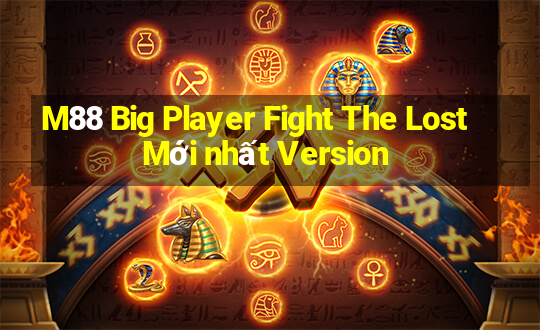 M88 Big Player Fight The Lost Mới nhất Version