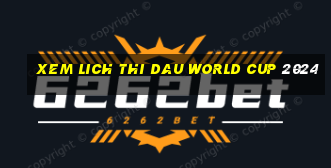 xem lich thi dau world cup 2024