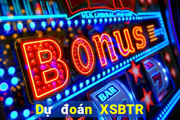 Dự đoán XSBTR Thứ 5