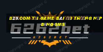 B29.Com Tại Game Bài Đổi Thưởng Nạp Bằng Sms