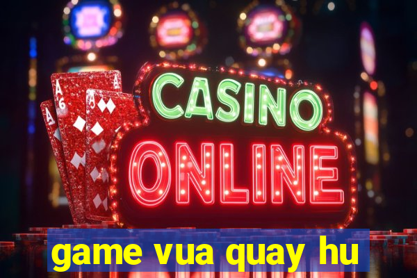 game vua quay hu