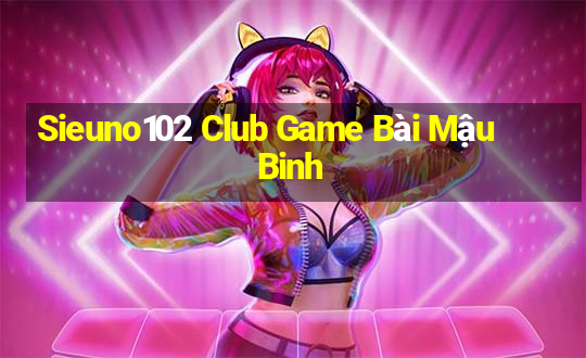 Sieuno102 Club Game Bài Mậu Binh