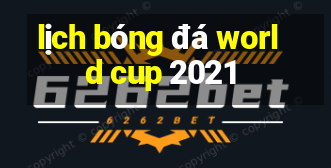 lịch bóng đá world cup 2021