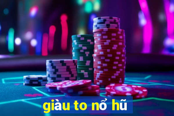 giàu to nổ hũ