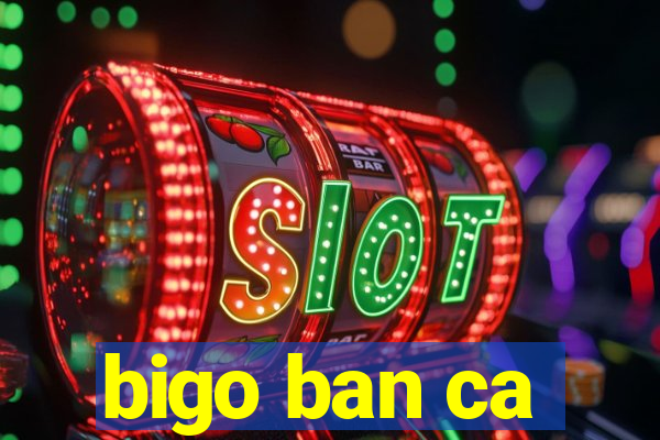 bigo ban ca