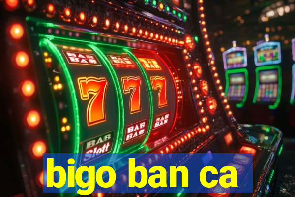 bigo ban ca