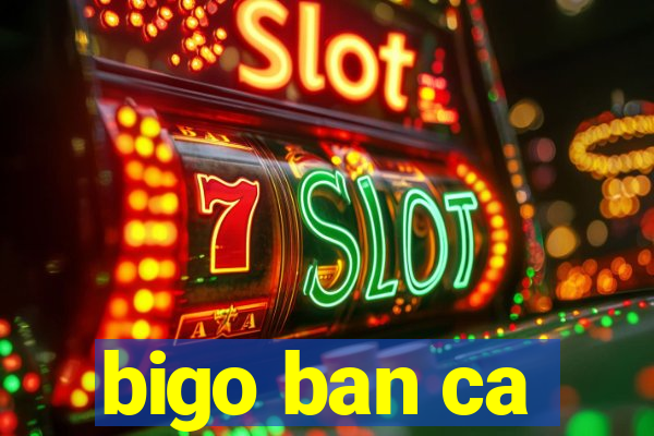 bigo ban ca